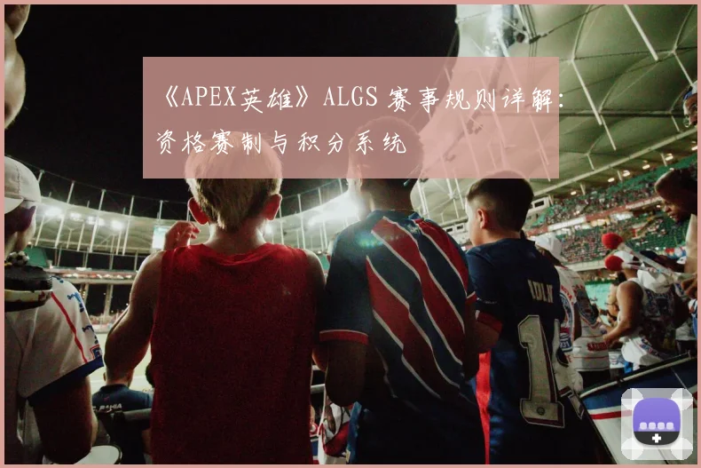 《APEX英雄》ALGS 赛事规则详解：资格赛制与积分系统