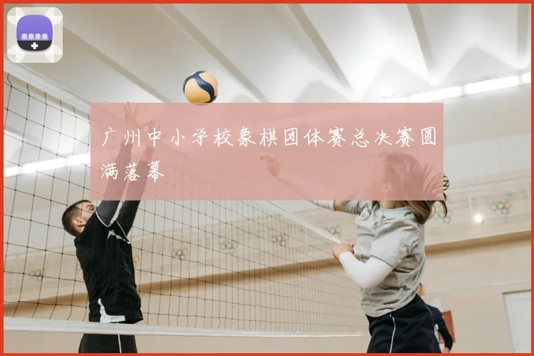 广州中小学校象棋团体赛总决赛圆满落幕