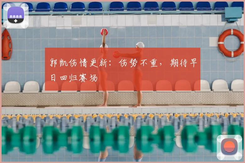 郭凯伤情更新:伤势不重,期待早日回归赛场