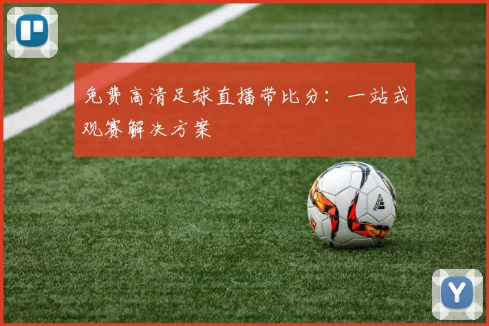 免费高清足球直播带比分:一站式观赛解决方案
