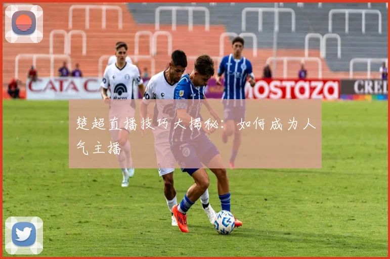 楚超直播技巧大揭秘：如何成为人气主播