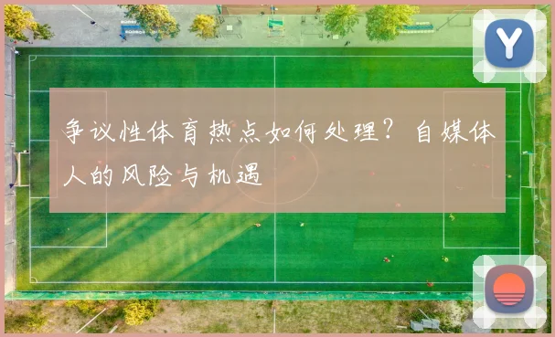 争议性体育热点如何处理?自媒体人的风险与机遇