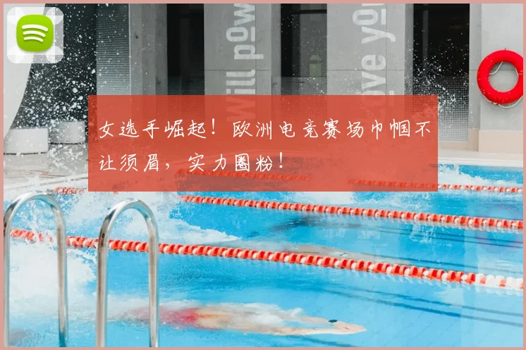 女选手崛起！欧洲电竞赛场巾帼不让须眉，实力圈粉！