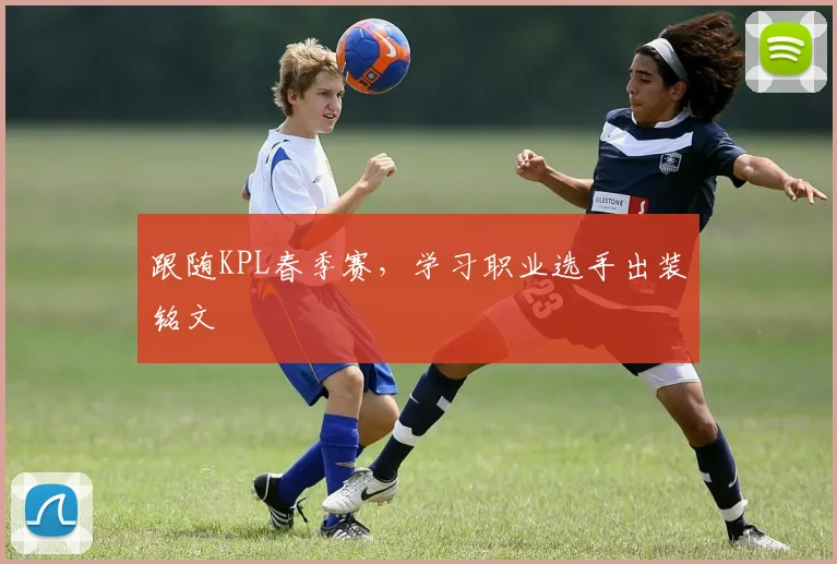 跟随KPL春季赛，学习职业选手出装铭文