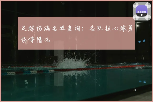足球伤病名单查询：各队核心球员伤停情况