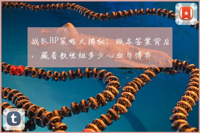 战队BP策略大揭秘:版本答案背后,藏着教练组多少心血与博弈