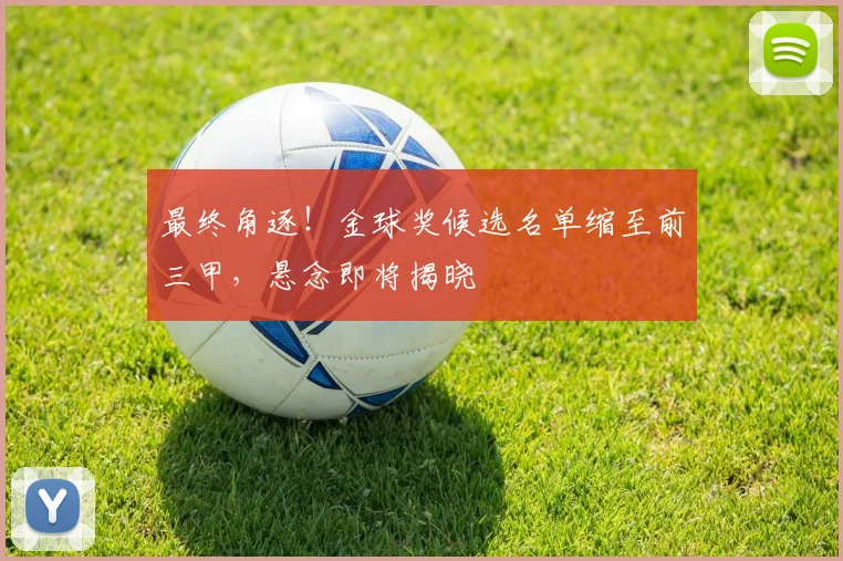 最终角逐!金球奖候选名单缩至前三甲,悬念即将揭晓