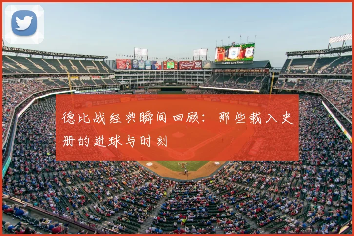 德比战经典瞬间回顾:那些载入史册的进球与时刻