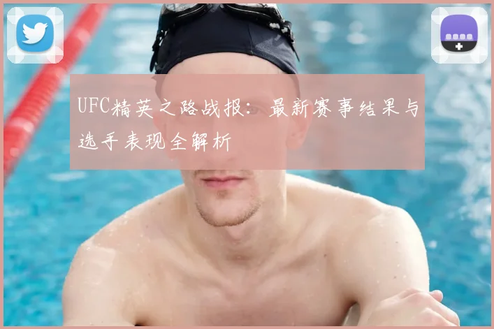UFC精英之路战报：最新赛事结果与选手表现全解析