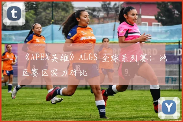 《APEX英雄》ALGS 全球系列赛:地区赛区实力对比
