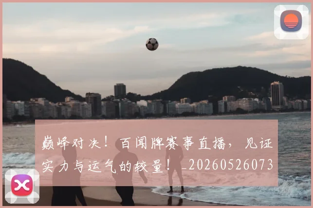 巅峰对决!百闻牌赛事直播,见证实力与运气的较量!_20260526073839