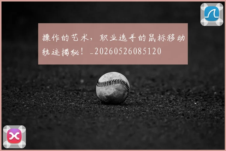 操作的艺术,职业选手的鼠标移动轨迹揭秘!_20260526085120