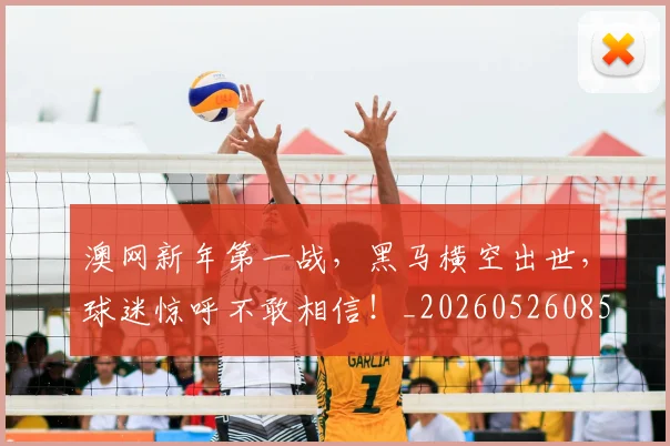 澳网新年第一战,黑马横空出世,球迷惊呼不敢相信!_20260526085233