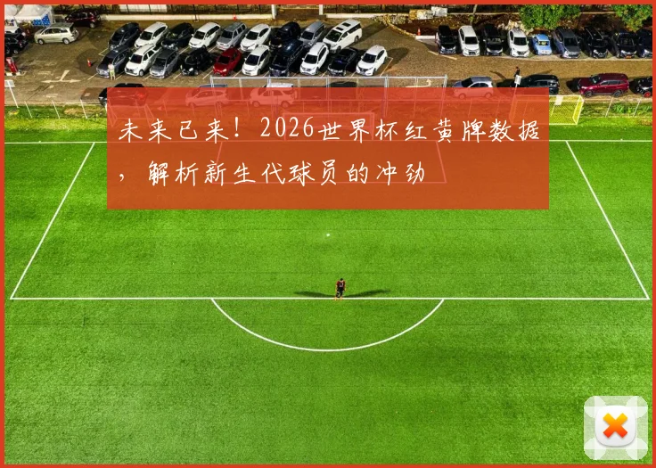未来已来!2026世界杯红黄牌数据,解析新生代球员的冲劲