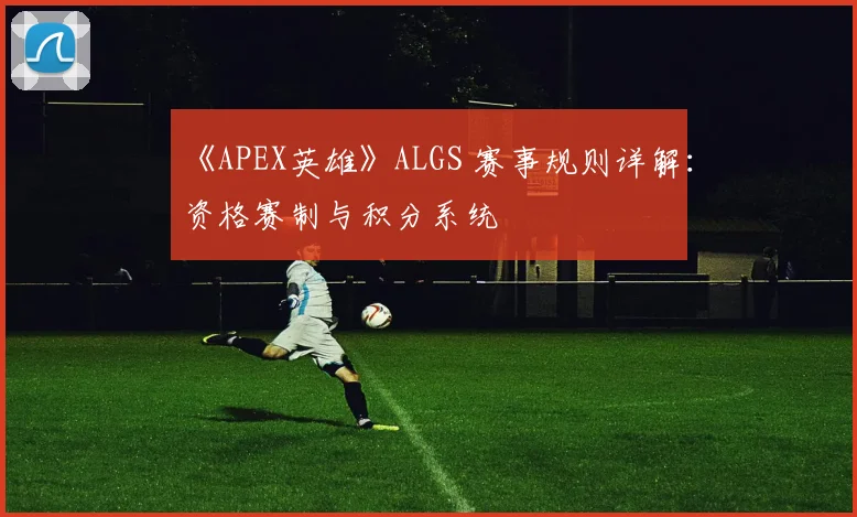 《APEX英雄》ALGS 赛事规则详解：资格赛制与积分系统