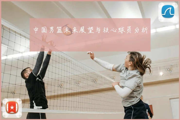 中国男篮未来展望与核心球员分析