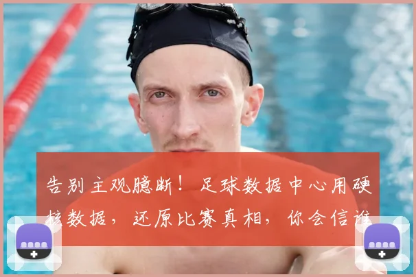 告别主观臆断！足球数据中心用硬核数据，还原比赛真相，你会信谁