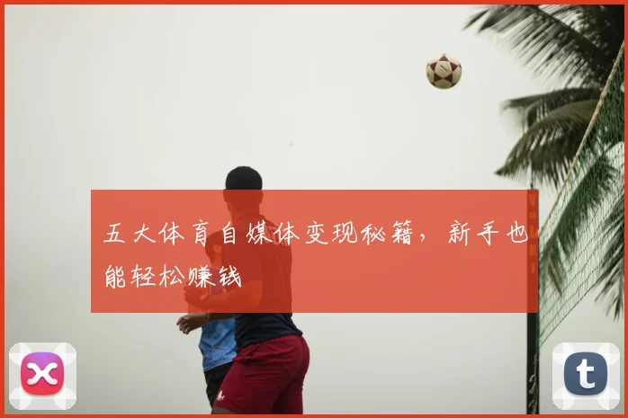 五大体育自媒体变现秘籍,新手也能轻松赚钱