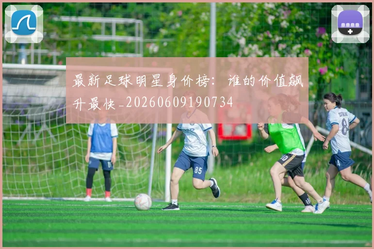 最新足球明星身价榜：谁的价值飙升最快_20260609190734