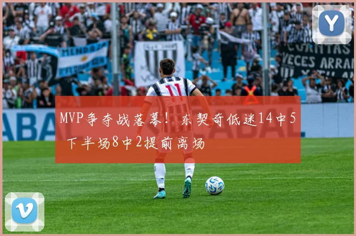 MVP争夺战落幕!东契奇低迷14中5 下半场8中2提前离场